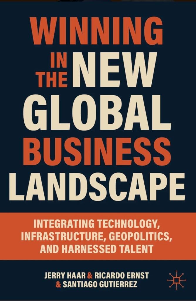 Black, orange, and cream-colored text on a book cover titled Winning in the New Global Business Landscape: Integrating Technology, Infrastructure, Geopolitics, and Harnessed Talent by Jerry Haar & Ricardo Ernst & Santiago Gutierrez